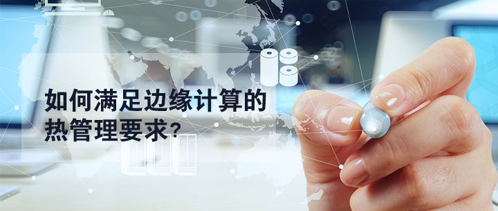 如何满足边缘计算的热管理要求？